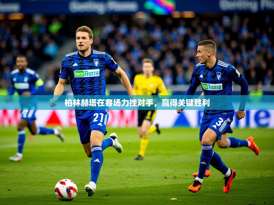 柏林赫塔在客场力挫对手,赢得关键胜利 柏林赫塔在客场力挫对手,赢得关键胜利