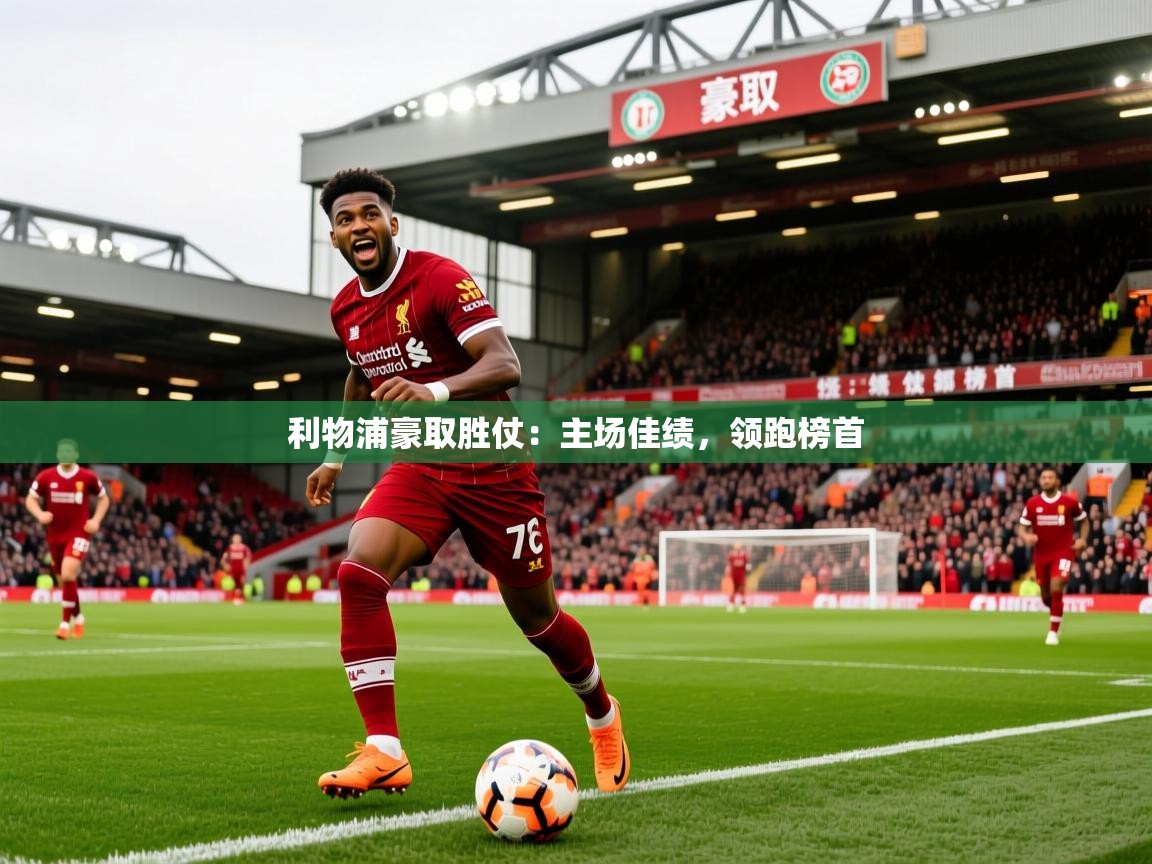 利物浦豪取胜仗：主场佳绩，领跑榜首