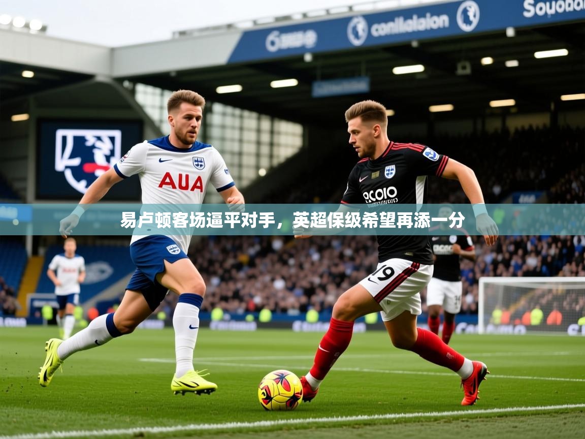 易卢顿客场逼平对手，英超保级希望再添一分