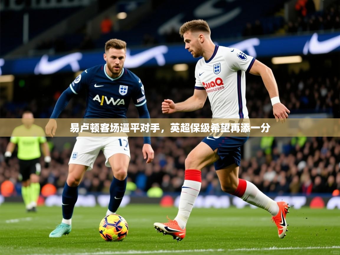 易卢顿客场逼平对手，英超保级希望再添一分