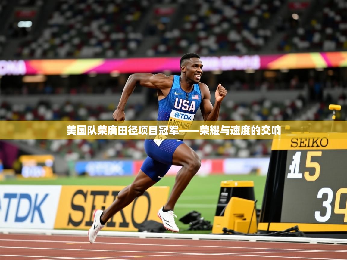 美国队荣膺田径项目冠军——荣耀与速度的交响 美国队荣膺田径项目冠军——荣耀与速度的交响