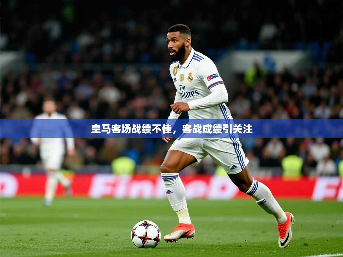皇马客场战绩不佳,客战成绩引关注 皇马客场战绩不佳,客战成绩引关注
