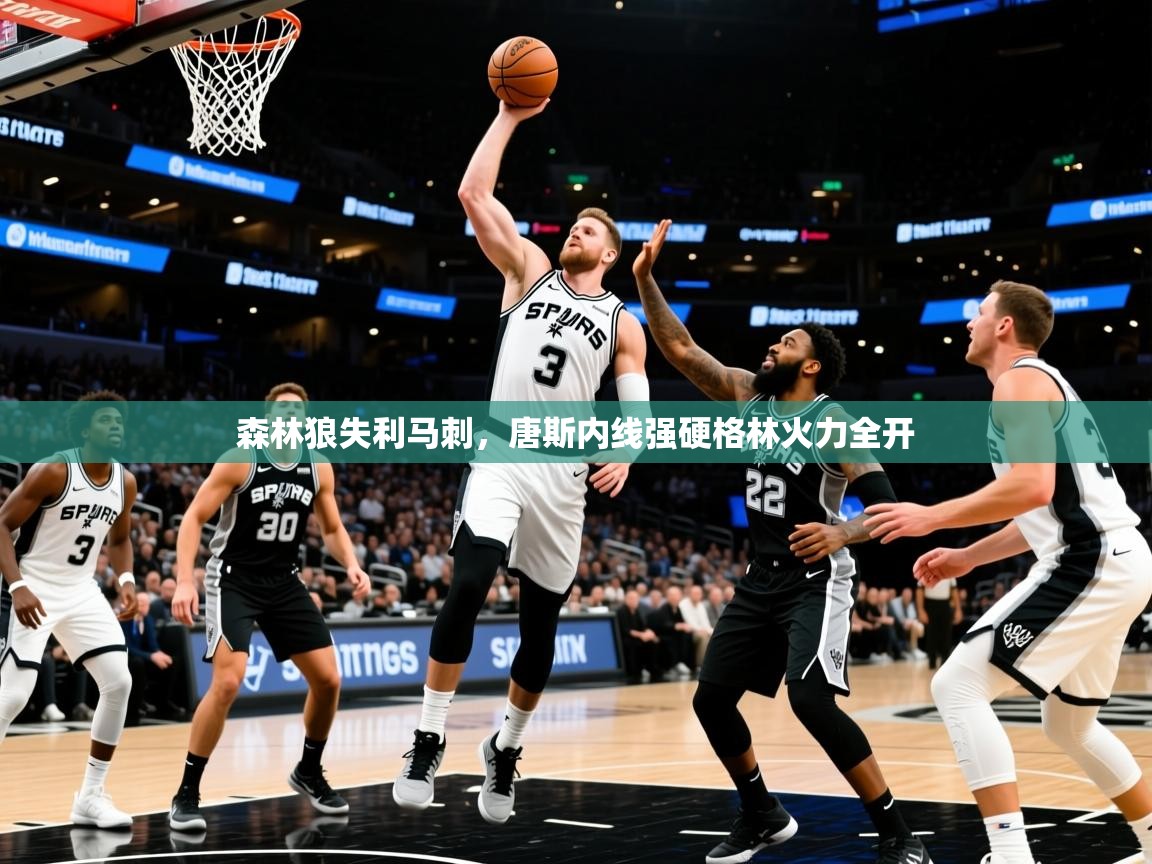 森林狼失利马刺，唐斯内线强硬格林火力全开